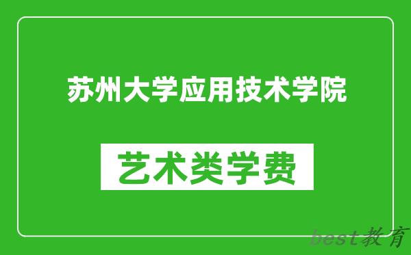 苏州大学应用技术学院艺术类学费多少钱一年（附各专业收费标准）