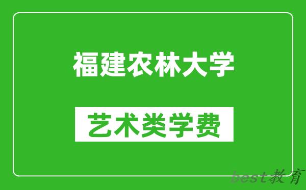 福建农林大学艺术类学费多少钱一年（附各专业收费标准）