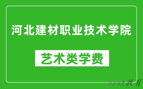 河北建材职业技术学院艺术类学费多少钱一年（附各专业收费标准）