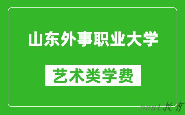 山东外事职业大学艺术类学费多少钱一年（附各专业收费标准）