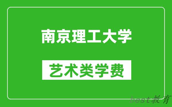 南京理工大学艺术类学费多少钱一年（附各专业收费标准）