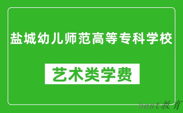 盐城幼儿师范高等专科学校艺术类学费多少钱一年（附各专业收费标准）