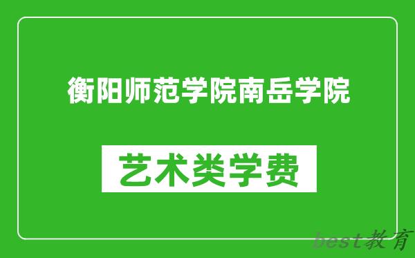 衡阳师范学院南岳学院艺术类学费多少钱一年（附各专业收费标准）