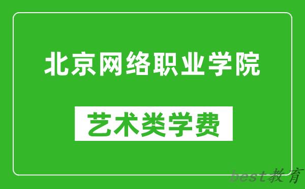 北京网络职业学院艺术类学费多少钱一年（附各专业收费标准）