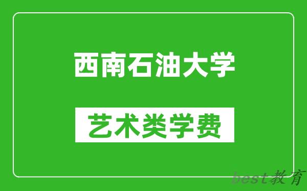 西南石油大学艺术类学费多少钱一年（附各专业收费标准）