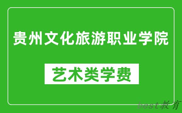 贵州文化旅游职业学院艺术类学费多少钱一年（附各专业收费标准）