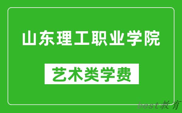 山东理工职业学院艺术类学费多少钱一年（附各专业收费标准）