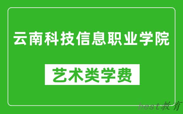 云南科技信息职业学院艺术类学费多少钱一年（附各专业收费标准）