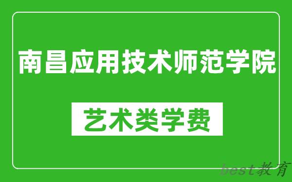 南昌应用技术师范学院艺术类学费多少钱一年（附各专业收费标准）