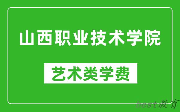 山西职业技术学院艺术类学费多少钱一年（附各专业收费标准）