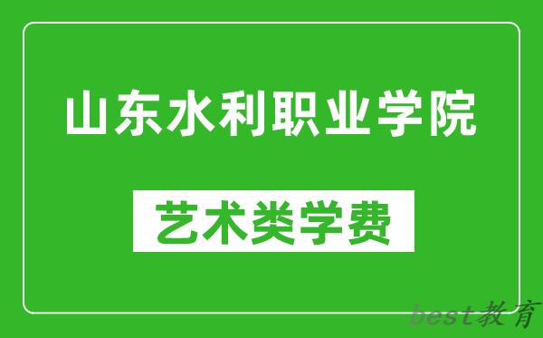 山东水利职业学院艺术类学费多少钱一年（附各专业收费标准）