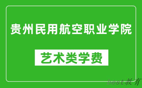 贵州民用航空职业学院艺术类学费多少钱一年（附各专业收费标准）