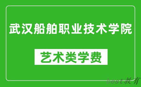 武汉船舶职业技术学院艺术类学费多少钱一年（附各专业收费标准）