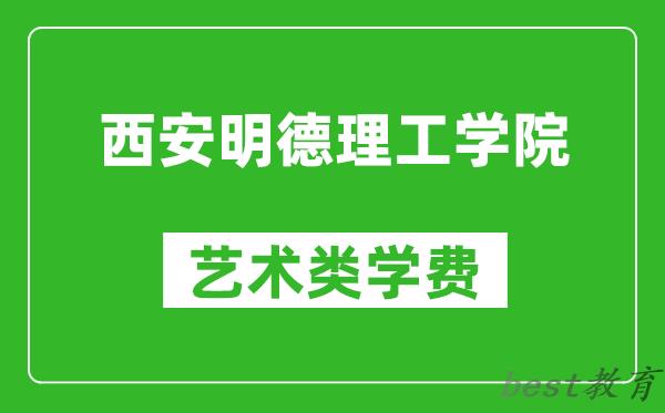 西安明德理工学院艺术类学费多少钱一年（附各专业收费标准）