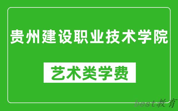 贵州建设职业技术学院艺术类学费多少钱一年（附各专业收费标准）