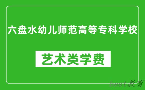 六盘水幼儿师范高等专科学校艺术类学费多少钱一年（附各专业收费标准）