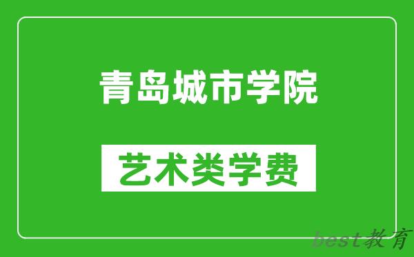 青岛城市学院艺术类学费多少钱一年（附各专业收费标准）