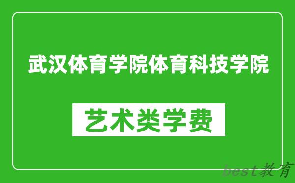 武汉体育学院体育科技学院艺术类学费多少钱一年（附各专业收费标准）