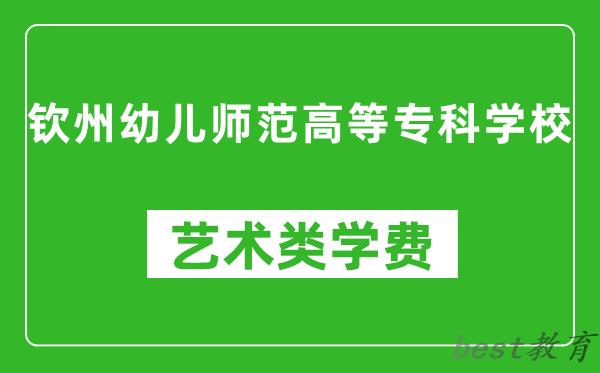 钦州幼儿师范高等专科学校艺术类学费多少钱一年（附各专业收费标准）