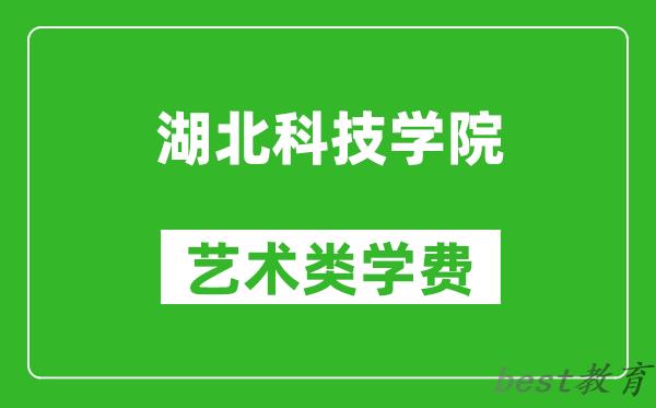 湖北科技学院艺术类学费多少钱一年（附各专业收费标准）