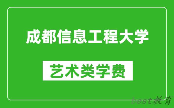 成都信息工程大学艺术类学费多少钱一年（附各专业收费标准）