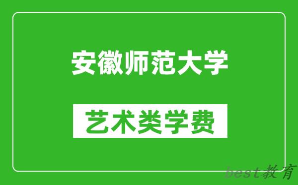 安徽师范大学艺术类学费多少钱一年（附各专业收费标准）