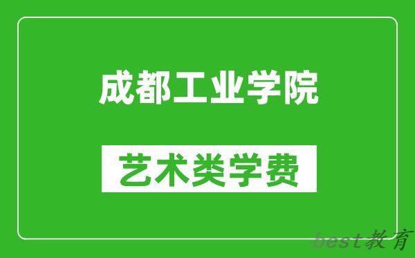 成都工业学院艺术类学费多少钱一年（附各专业收费标准）