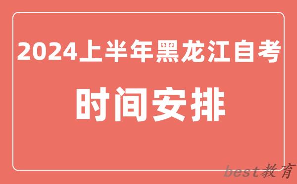 2024上半年黑龙江自学考试时间安排,黑龙江自考具体时间一览表