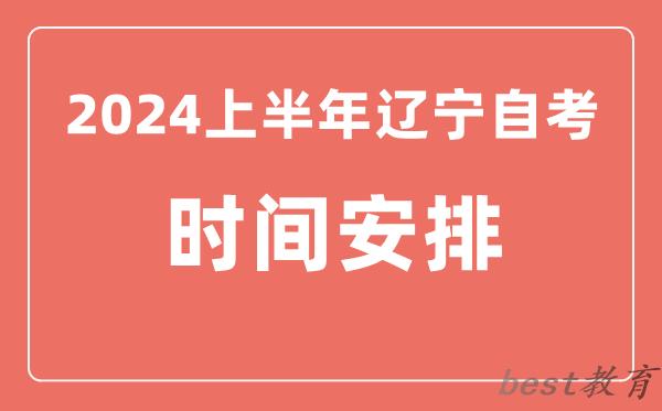 2024上半年辽宁自学考试时间安排,辽宁自考具体时间一览表