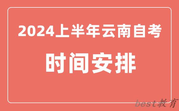 2024上半年云南自学考试时间安排,云南自考具体时间一览表