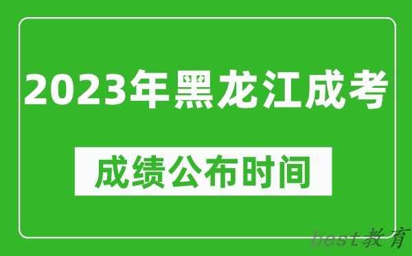 2023年黑龙江成考成绩公布时间,黑龙江成考分数多久能出来