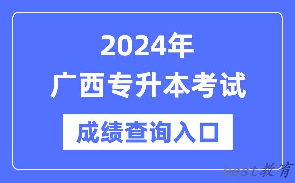 2024年广西专升本考试成绩查询入口（https://www.gxeea.cn/）