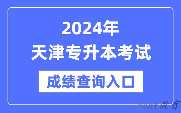 2024年天津专升本考试成绩查询入口（http://www.zhaokao.net/）