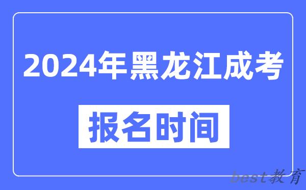 2024年黑龙江成考报名时间,成人高考报名什么时候截止