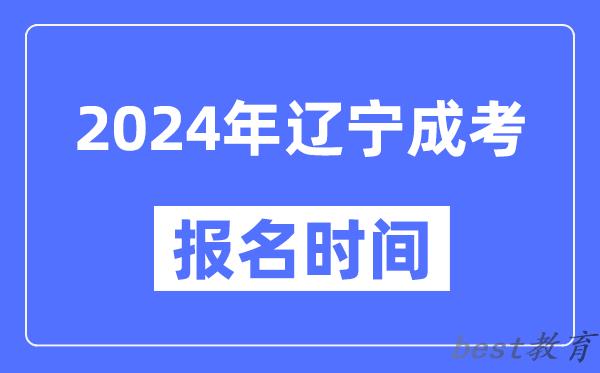 2024年辽宁成考报名时间,成人高考报名什么时候截止