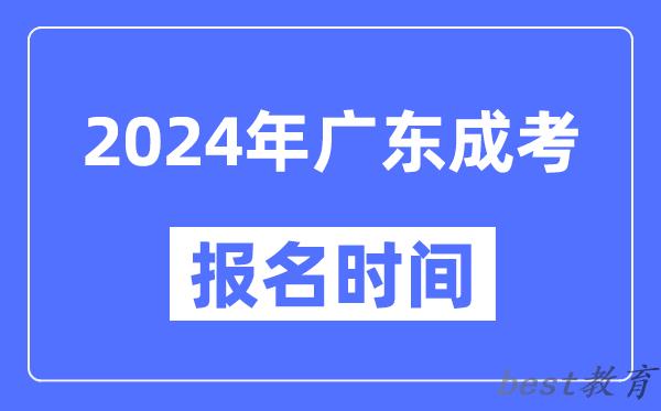 2024年广东成考报名时间,成人高考报名什么时候截止