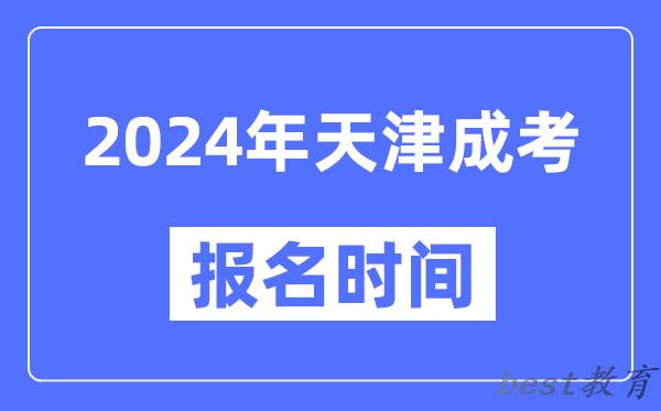 2024年天津成考报名时间,成人高考报名什么时候截止