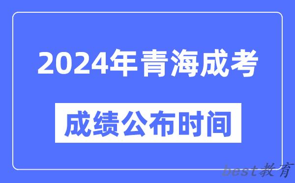 2024年青海成考成绩公布时间,青海成考分数什么时候出来？