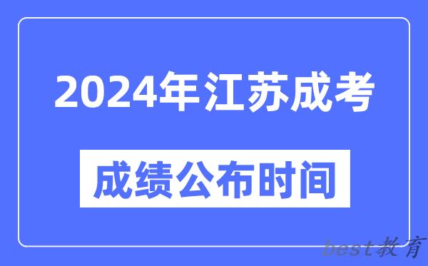 2024年江苏成考成绩公布时间,江苏成考分数什么时候出来？