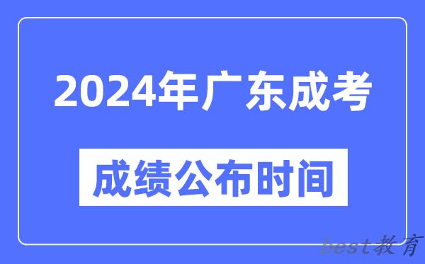 2024年广东成考成绩公布时间,广东成考分数什么时候出来？