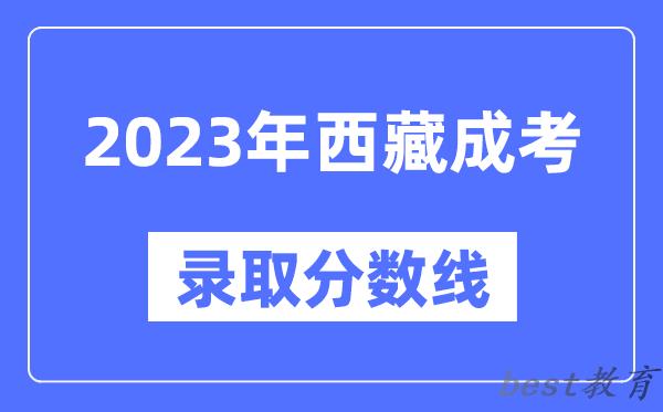 2023年西藏成人高考分数线,西藏成考录取分数线是多少