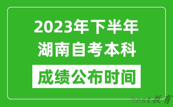 2023年下半年湖南自考本科成绩公布时间,自考本科分数什么时候出？