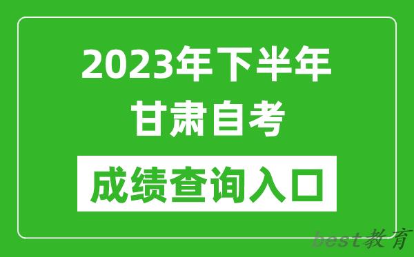 2023年下半年甘肃自考成绩查询入口网址（https://www.ganseea.cn/）