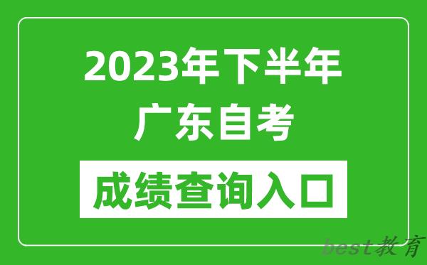 2023年下半年广东自考成绩查询入口网址（https://www.eeagd.edu.cn/selfec/）