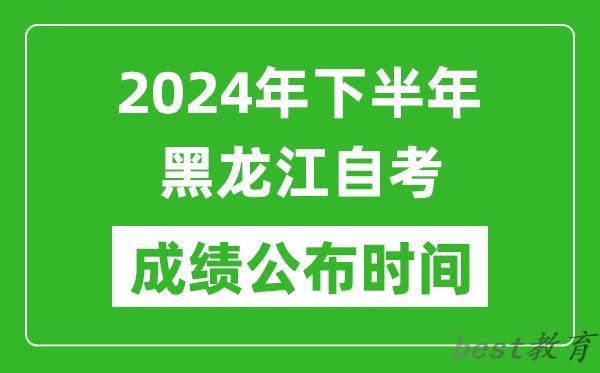 2024年下半年黑龙江自考成绩公布时间,黑龙江自考分数什么时候出？