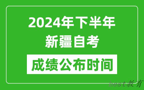 2024年下半年新疆自考成绩公布时间,自考本科分数什么时候出来？