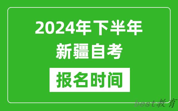 2024年下半年新疆自考报名时间,新疆自考报名什么时候截止？