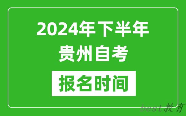 2024年下半年贵州自考报名时间,贵州自考报名什么时候截止？