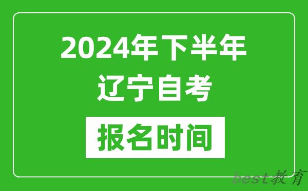 2024年下半年辽宁自考报名时间,辽宁自考报名什么时候截止？