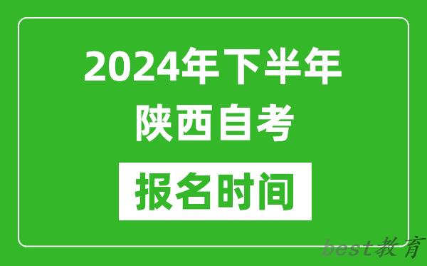 2024年下半年陕西自考报名时间,陕西自考报名什么时候截止？